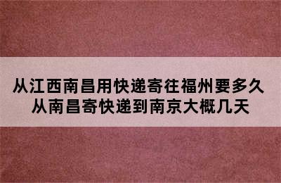 从江西南昌用快递寄往福州要多久 从南昌寄快递到南京大概几天